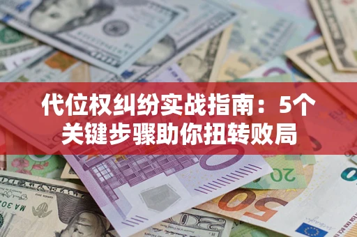 济南代位权纠纷实战指南：5个关键步骤助你扭转败局