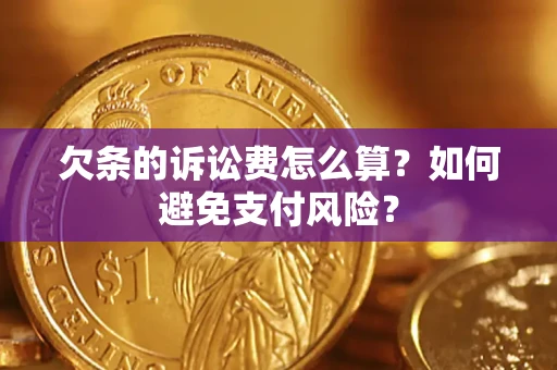济南欠条的诉讼费怎么算？如何避免支付风险？