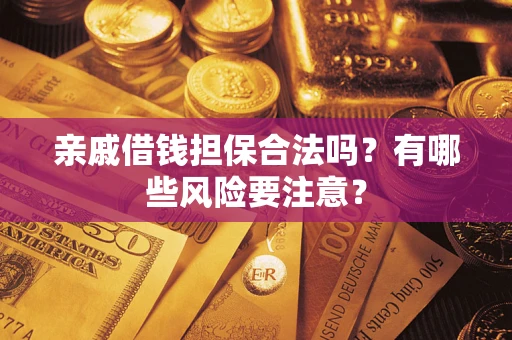 济南亲戚借钱担保合法吗？有哪些风险要注意？