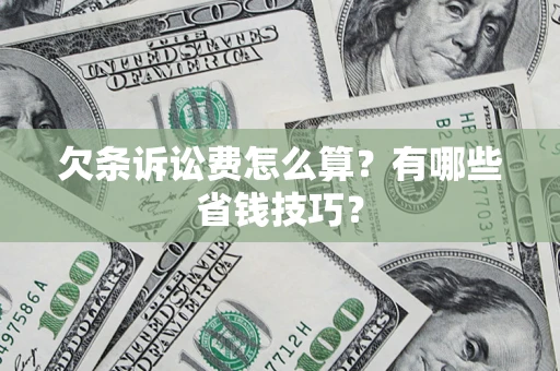 济南欠条诉讼费怎么算？有哪些省钱技巧？