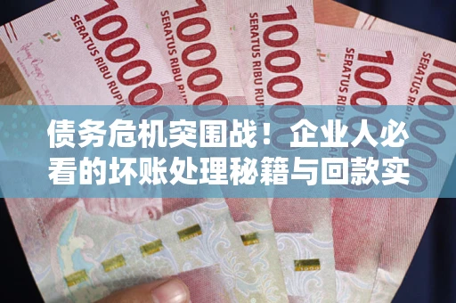 济南债务危机突围战！企业人必看的坏账处理秘籍与回款实战指南