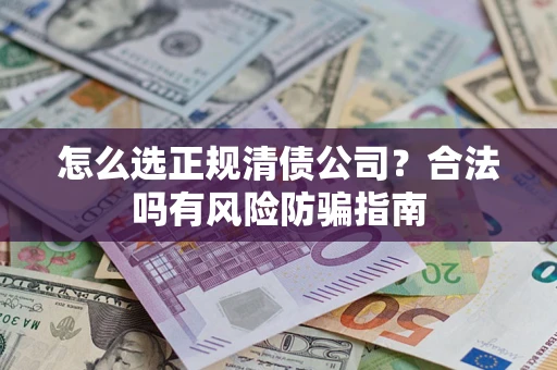 济南怎么选正规清债公司？合法吗有风险防骗指南