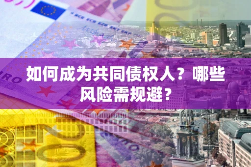 济南如何成为共同债权人？哪些风险需规避？