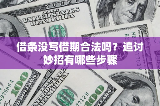 济南借条没写借期合法吗？追讨妙招有哪些步骤