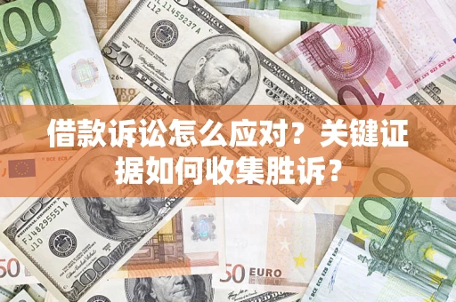 济南借款诉讼怎么应对？关键证据如何收集胜诉？