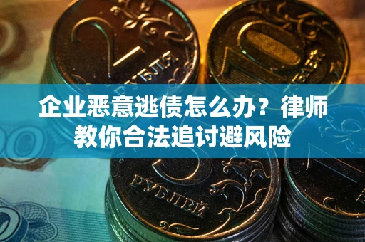 济南企业恶意逃债怎么办？律师教你合法追讨避风险