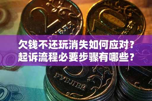 济南欠钱不还玩消失如何应对？起诉流程必要步骤有哪些？