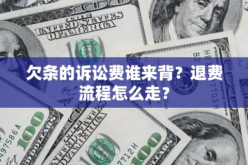 济南欠条的诉讼费谁来背？退费流程怎么走？