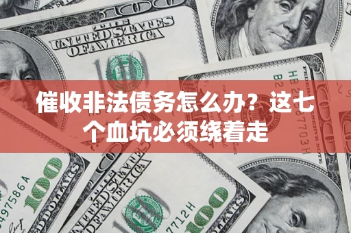 济南催收非法债务怎么办？这七个血坑必须绕着走