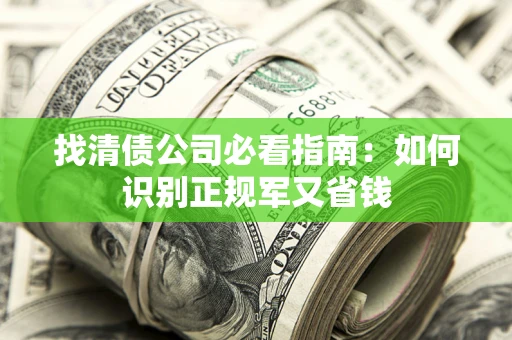 济南找清债公司必看指南：如何识别正规军又省钱