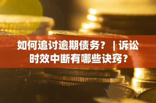 济南如何追讨逾期债务？ | 诉讼时效中断有哪些诀窍？