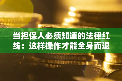 济南当担保人必须知道的法律红线：这样操作才能全身而退
