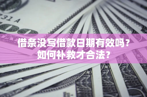 济南借条没写借款日期有效吗？如何补救才合法？