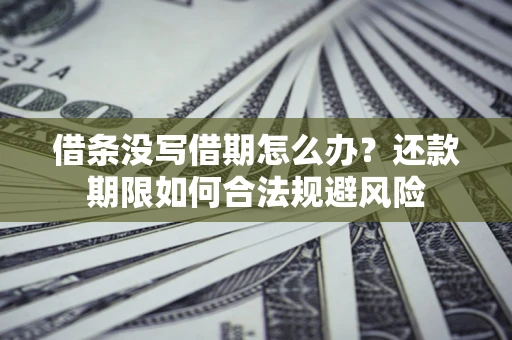 济南借条没写借期怎么办？还款期限如何合法规避风险