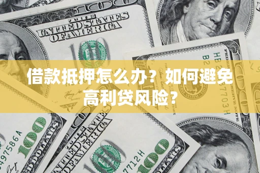 济南借款抵押怎么办？如何避免高利贷风险？