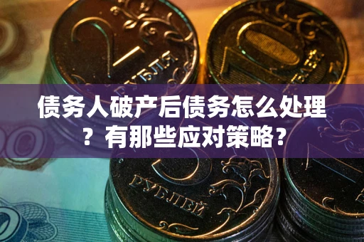 济南债务人破产后债务怎么处理？有那些应对策略？
