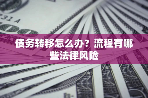 济南债务转移怎么办？流程有哪些法律风险