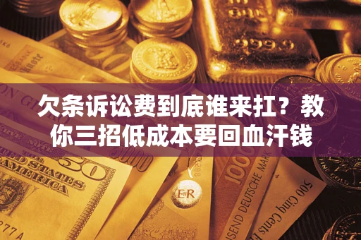 济南欠条诉讼费到底谁来扛？教你三招低成本要回血汗钱
